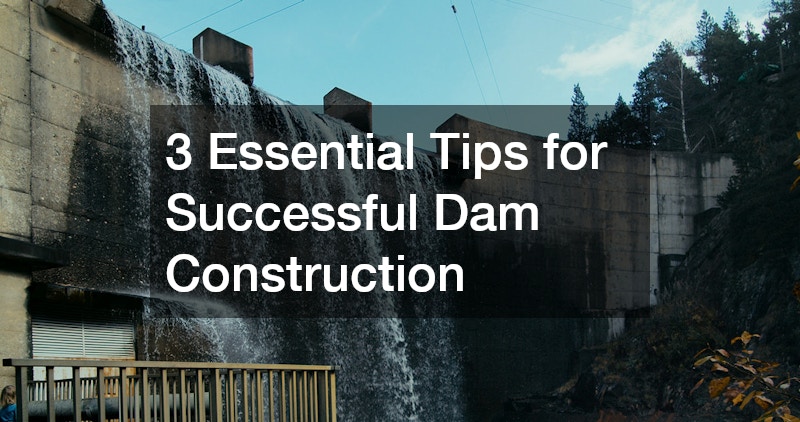 3 Essential Tips for Successful Dam Construction