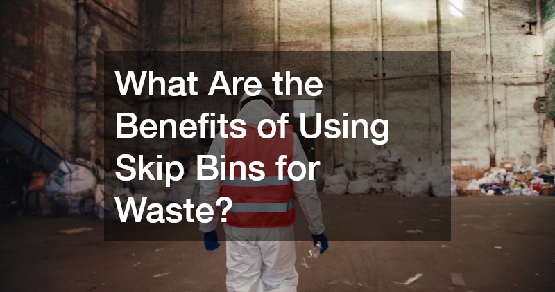 What Are the Benefits of Using Skip Bins for Waste?