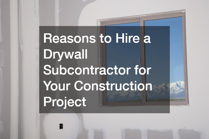 Reasons to Hire a Drywall Subcontractor for Your Construction Project