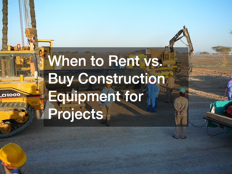 When to Rent vs. Buy Construction Equipment for Projects